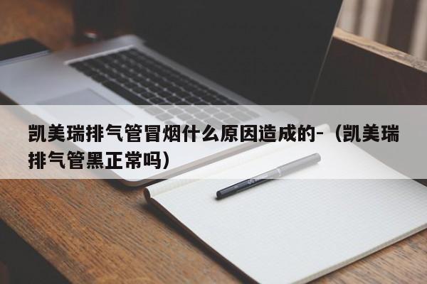 凯美瑞排气管冒烟什么原因造成的-（凯美瑞排气管黑正常吗）